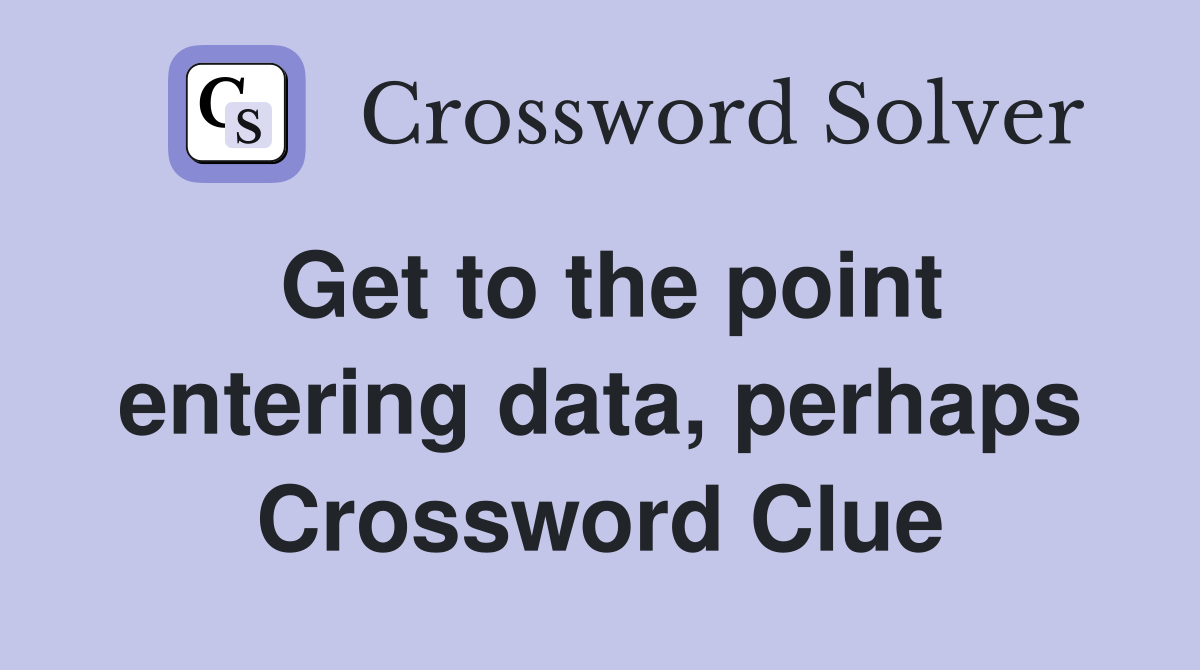 Get to the point entering data, perhaps Crossword Clue