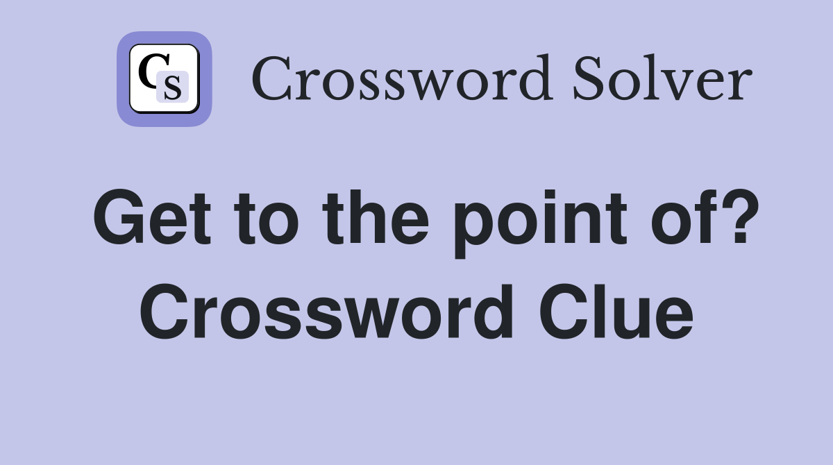 Get to the point of? Crossword Clue
