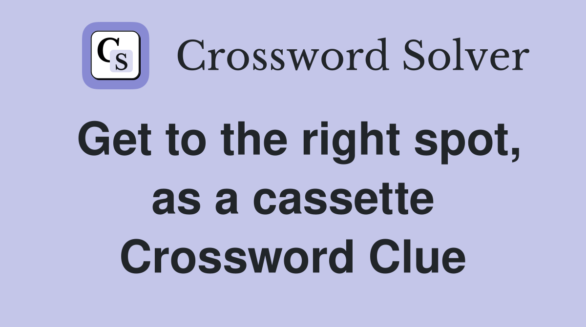 Get to the right spot, as a cassette Crossword Clue