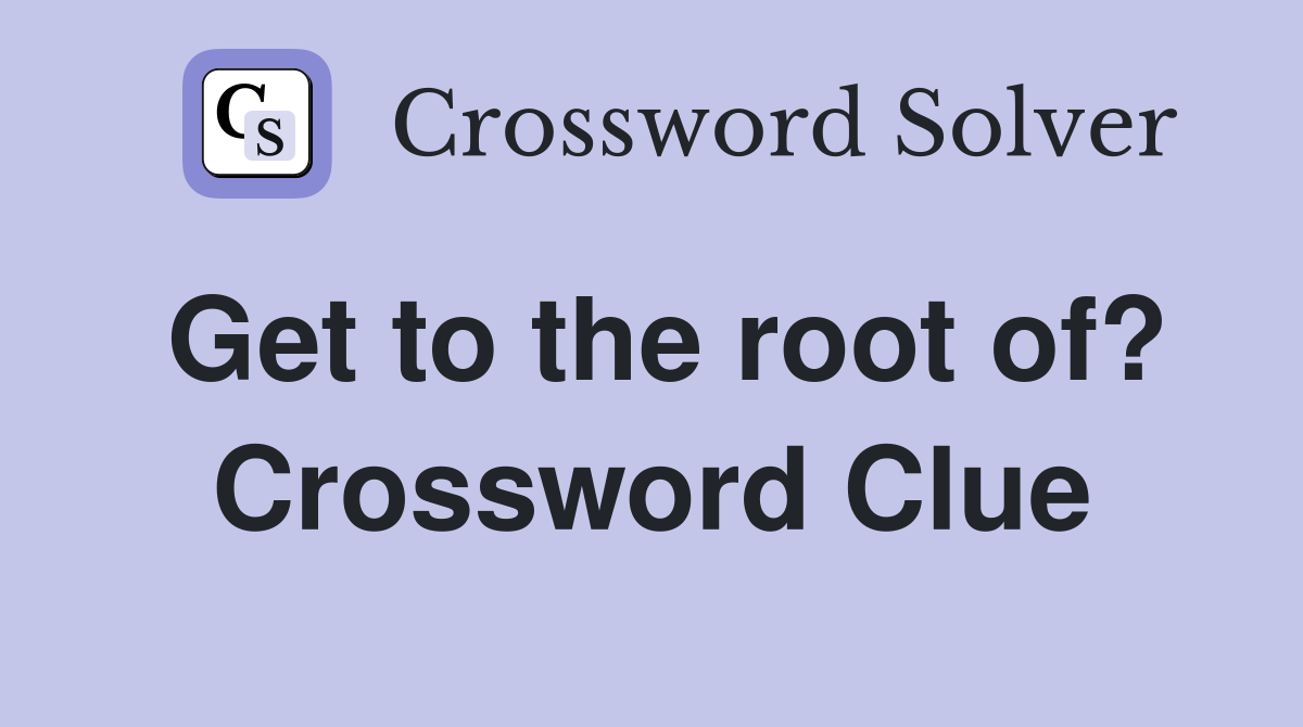 Get to the root of? Crossword Clue