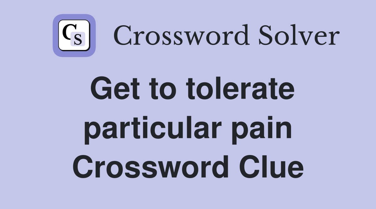 Get to tolerate particular pain Crossword Clue