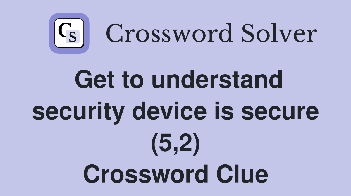 Get to understand security device is secure (5,2) Crossword Clue