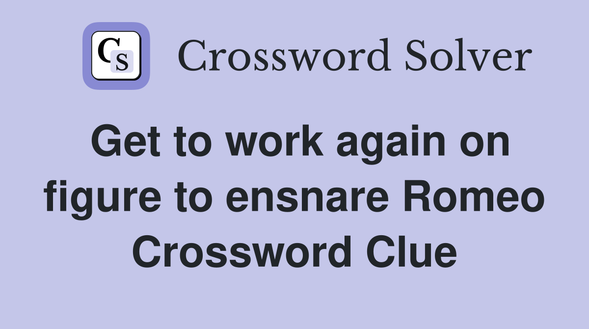 Get to work again on figure to ensnare Romeo Crossword Clue