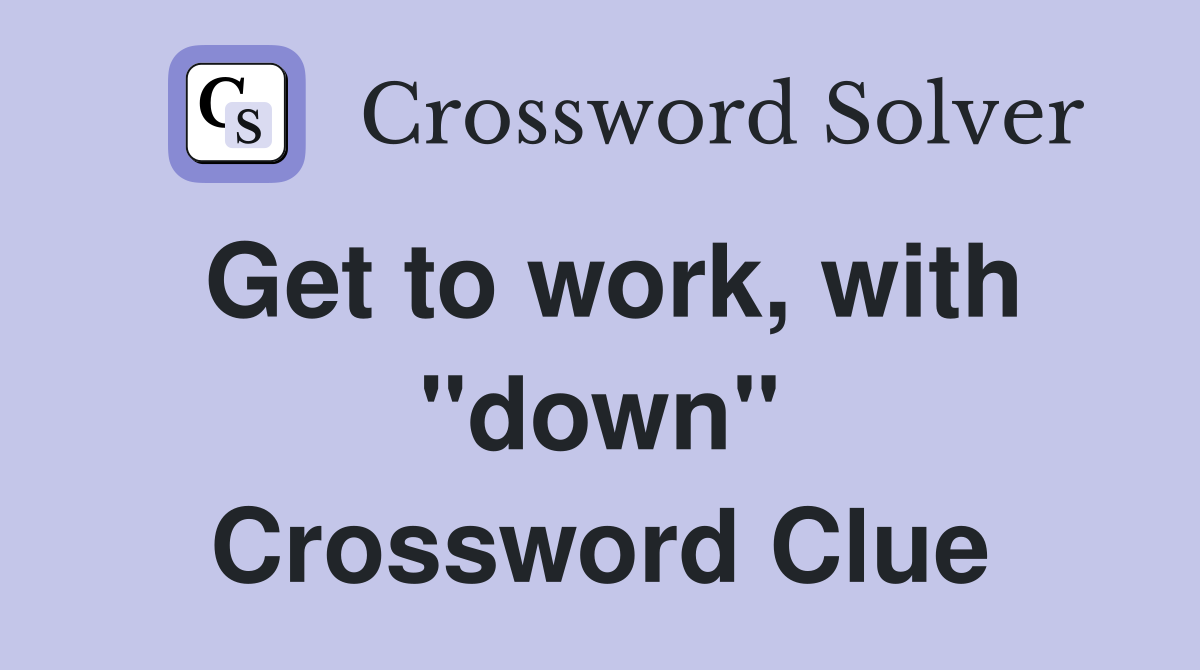 Get to work, with "down" Crossword Clue