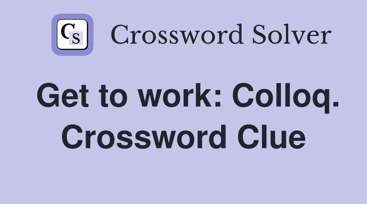 Get to work: Colloq. Crossword Clue