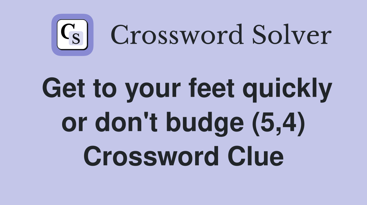 Get to your feet quickly or don't budge (5,4) Crossword Clue
