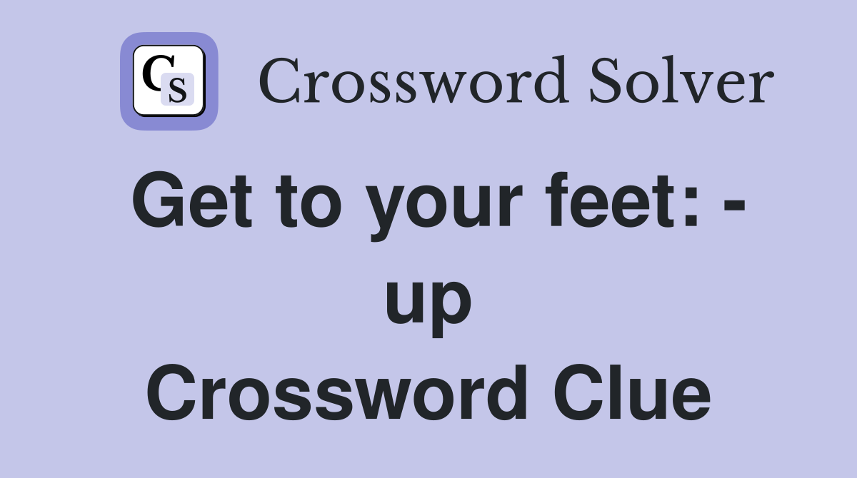 Get to your feet: - up Crossword Clue