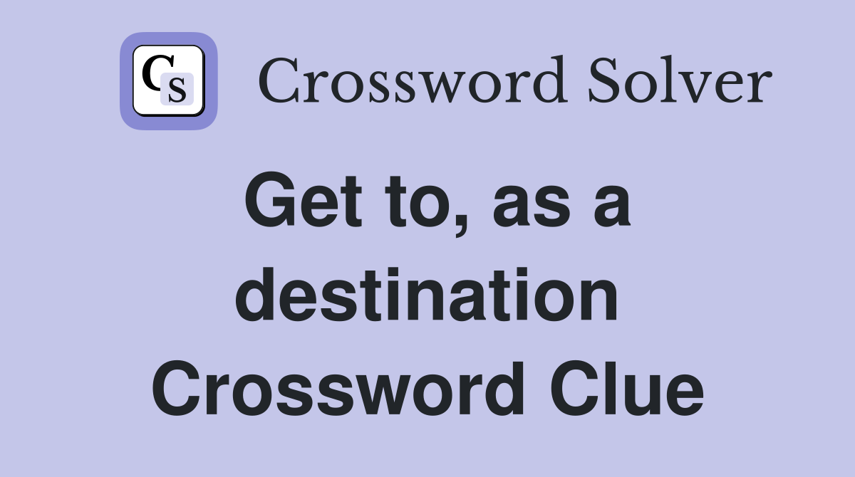 Get to, as a destination Crossword Clue