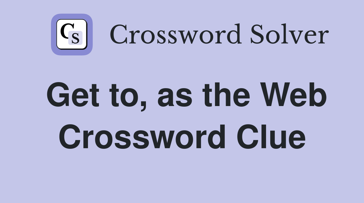 Get to, as the Web Crossword Clue