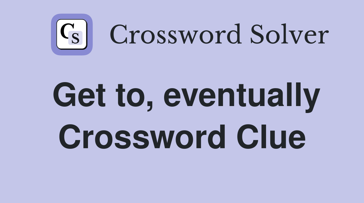 Get to, eventually Crossword Clue