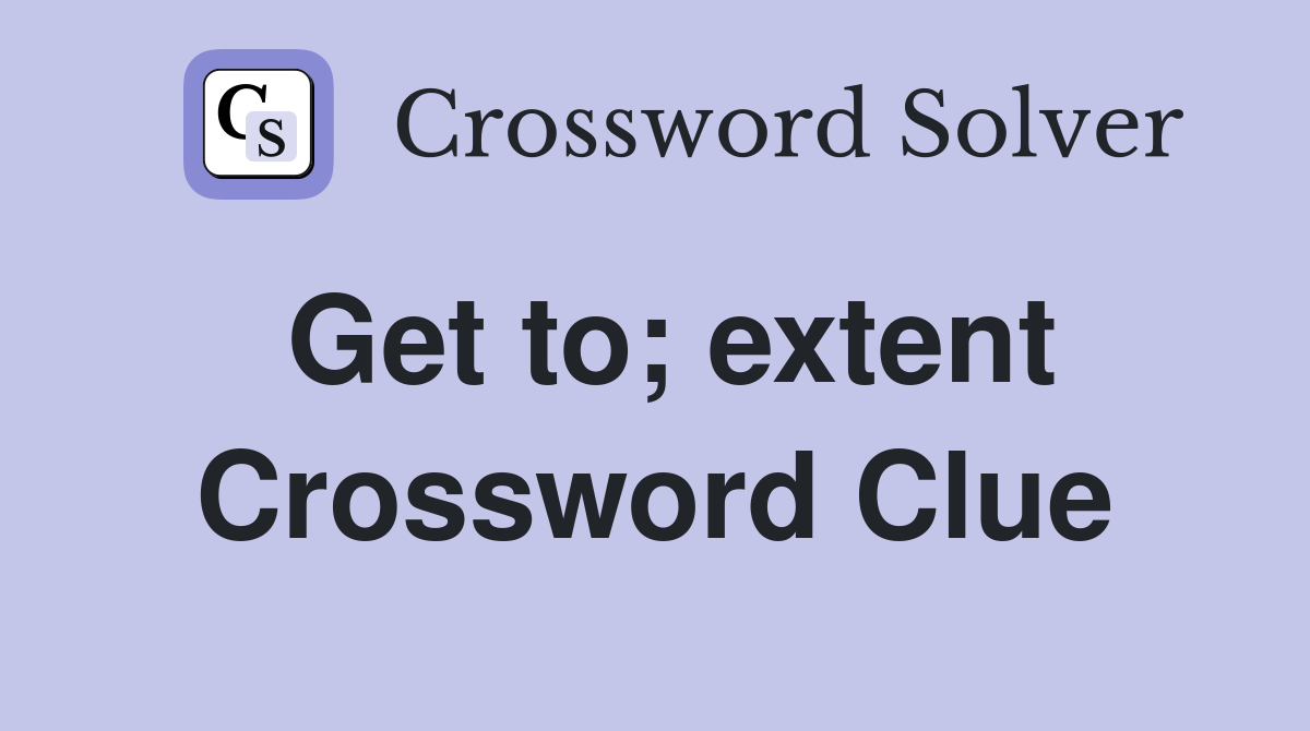 Get to; extent Crossword Clue