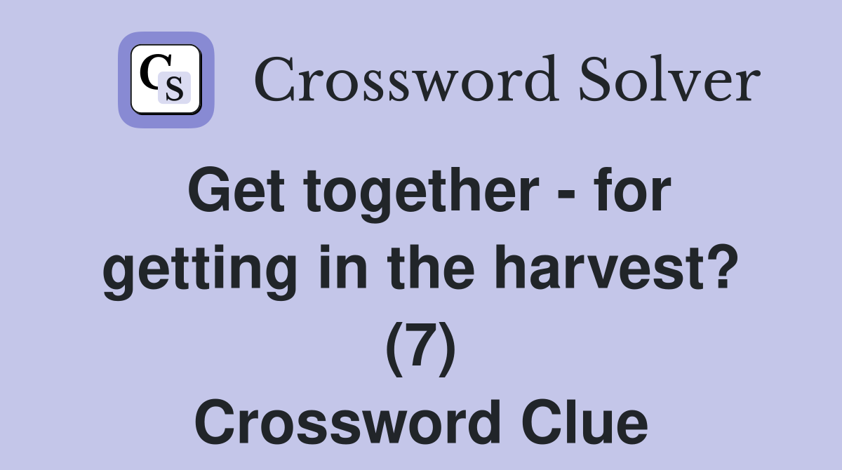 Get together - for getting in the harvest? (7) Crossword Clue