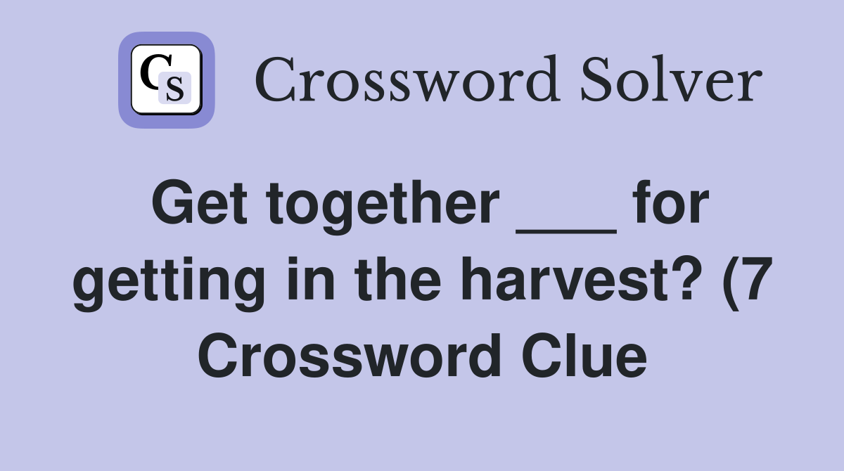 Get together for getting in the harvest? (7) Crossword Clue Get together for getting in the harvest? (7) Crossword Clue
