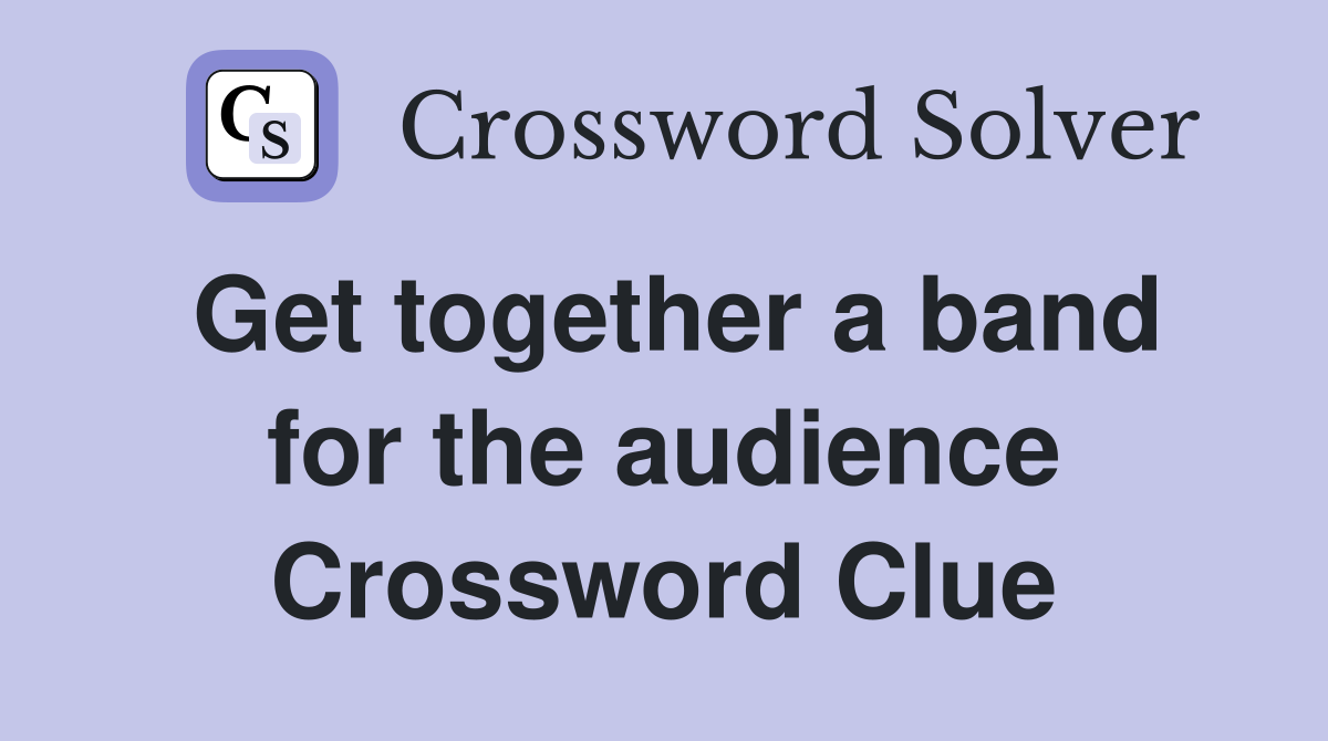 Get together a band for the audience Crossword Clue