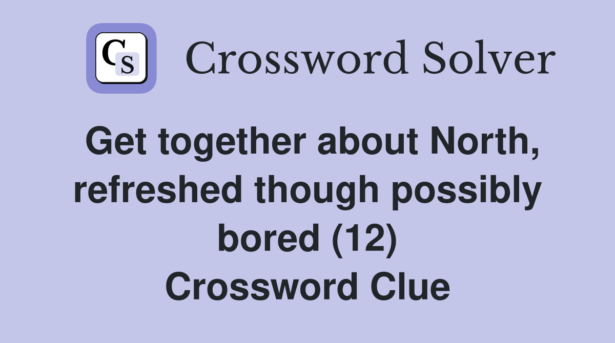 Get together about North, refreshed though possibly bored (12) Crossword Clue