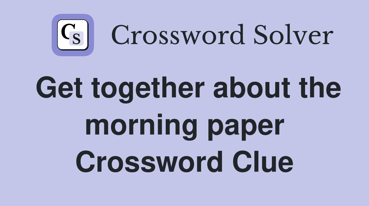 Get together about the morning paper Crossword Clue
