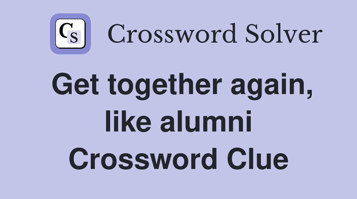 Get together again, like alumni Crossword Clue