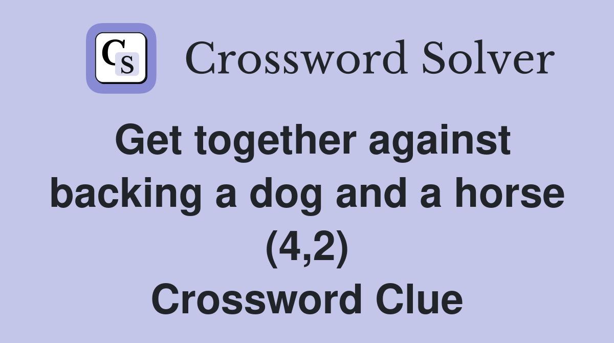 Get together against backing a dog and a horse (4,2) Crossword Clue