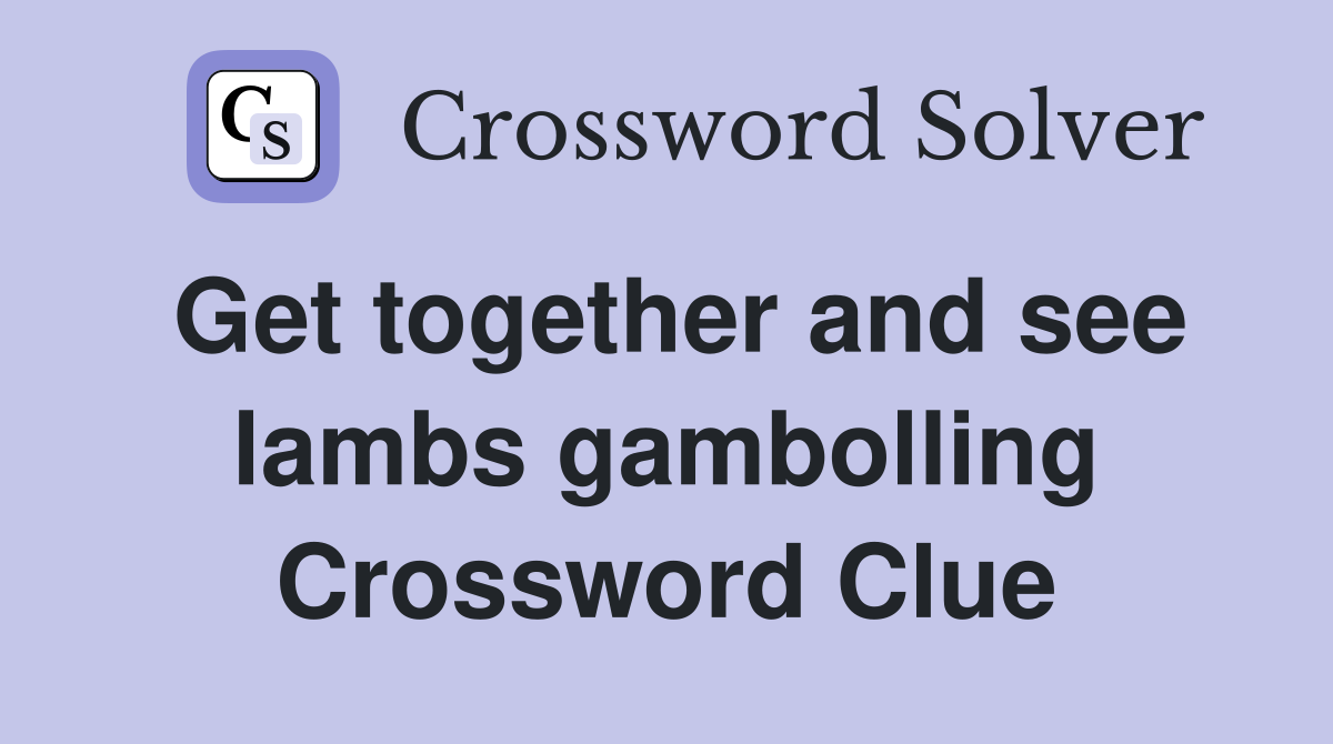 Get together and see lambs gambolling Crossword Clue