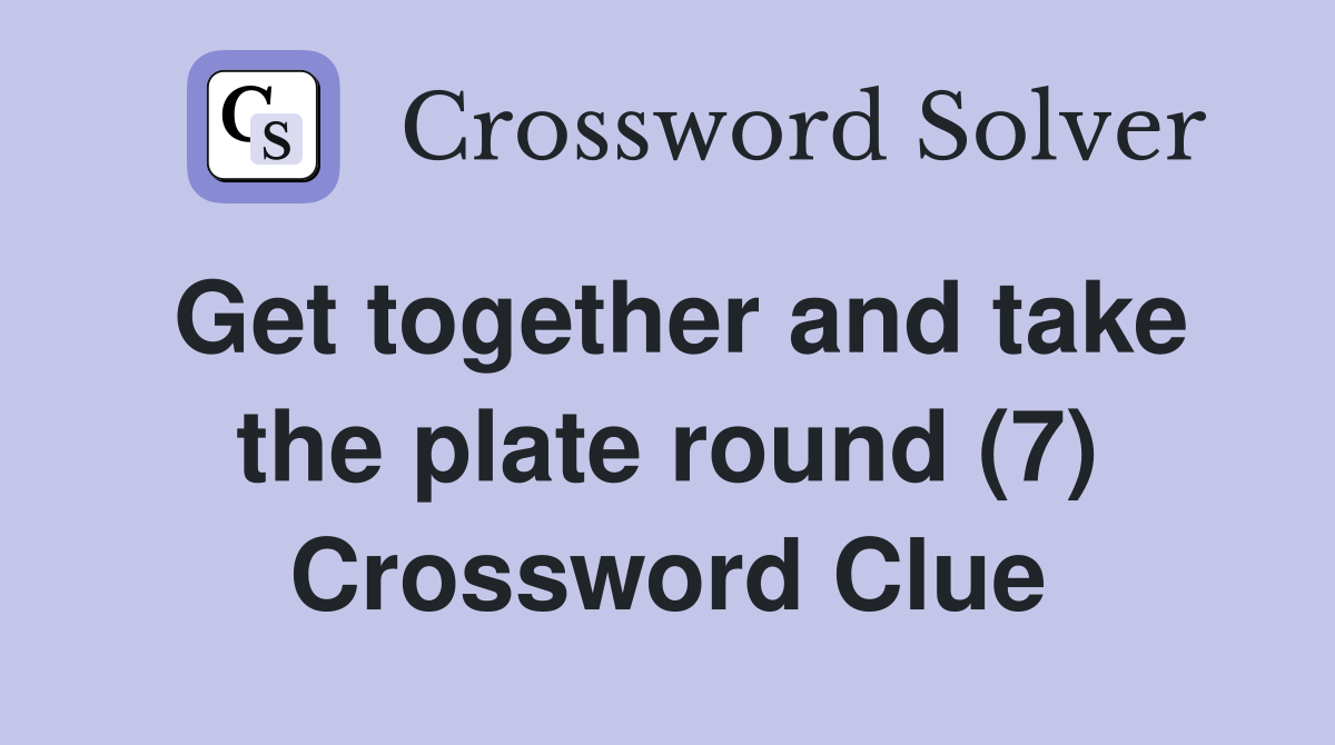 Get together and take the plate round (7) Crossword Clue