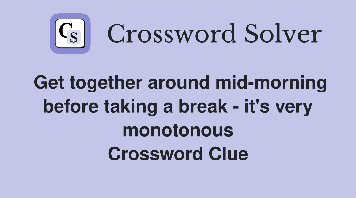 Get together around mid-morning before taking a break - it's very monotonous Crossword Clue
