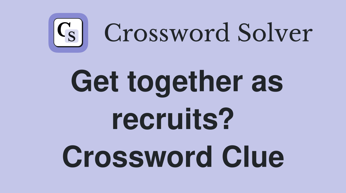 Get together as recruits? Crossword Clue