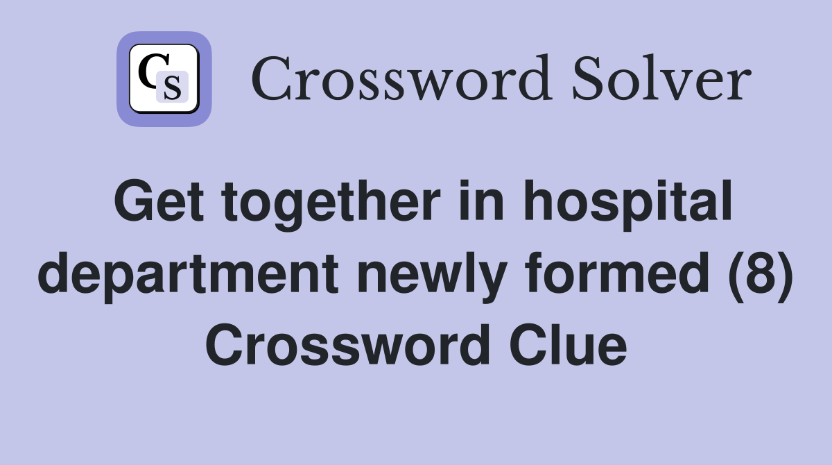 Get together in hospital department newly formed (8) Crossword Clue