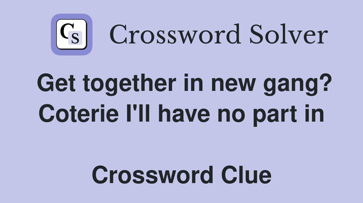 Get together in new gang? Coterie I'll have no part in  Crossword Clue
