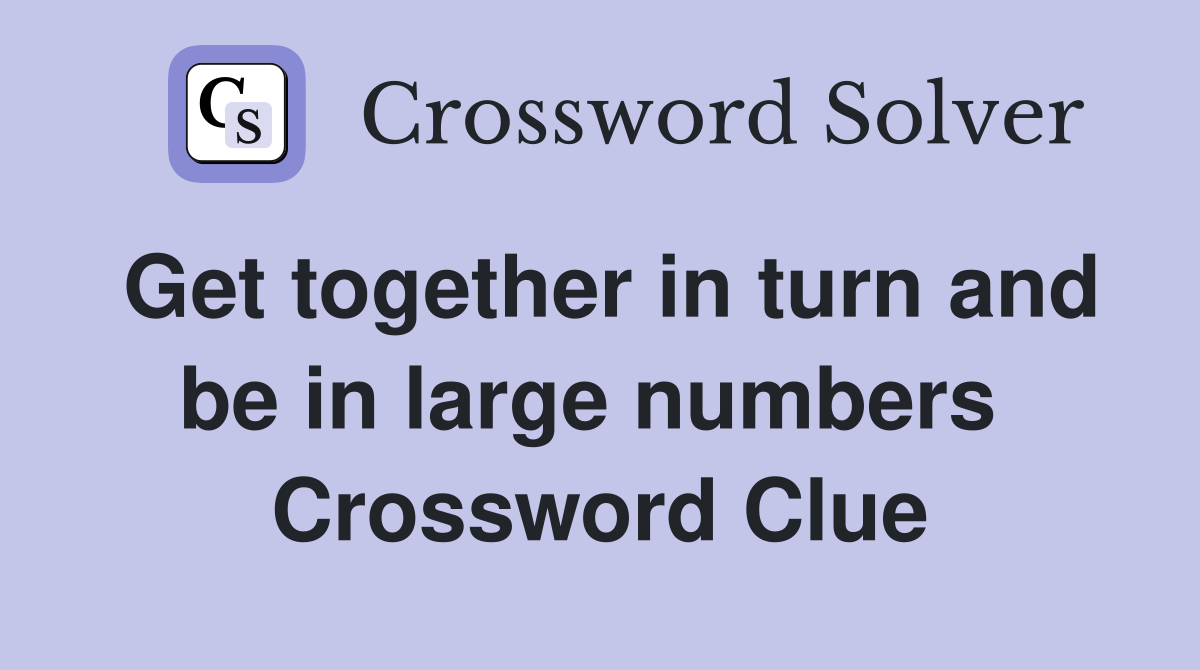 Get together in turn and be in large numbers  Crossword Clue