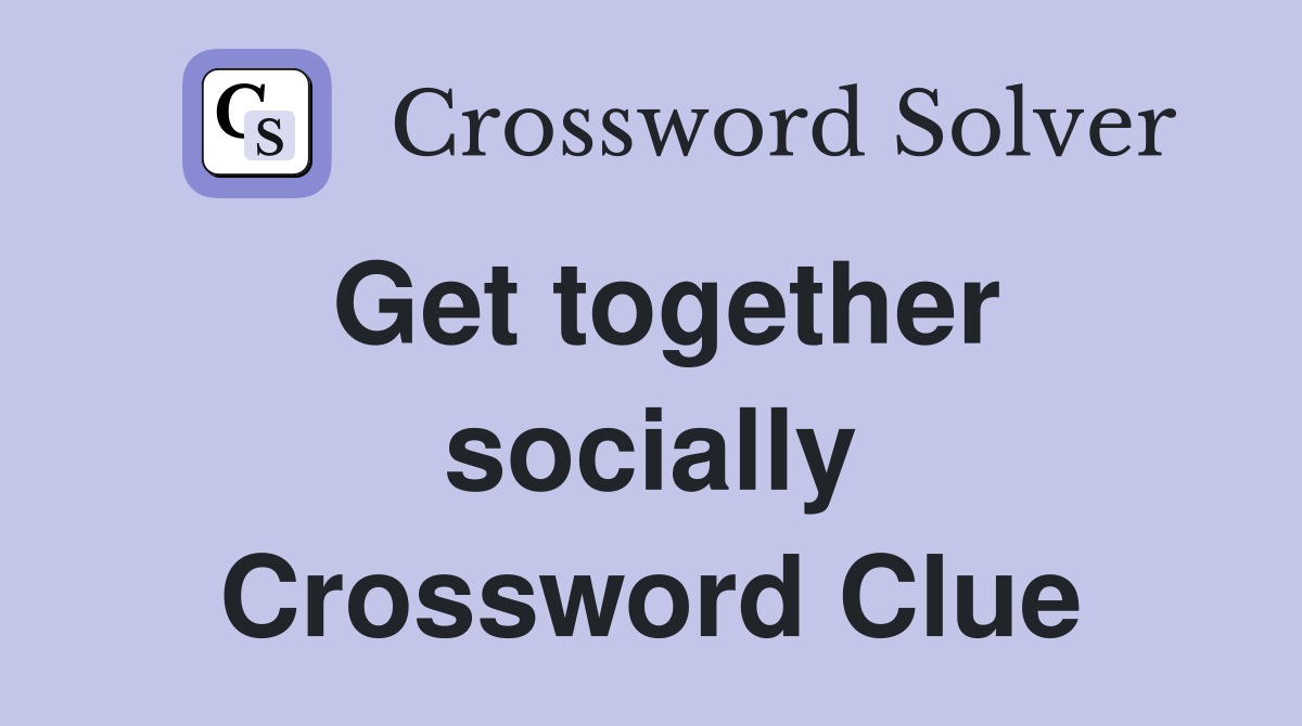 Get together socially Crossword Clue