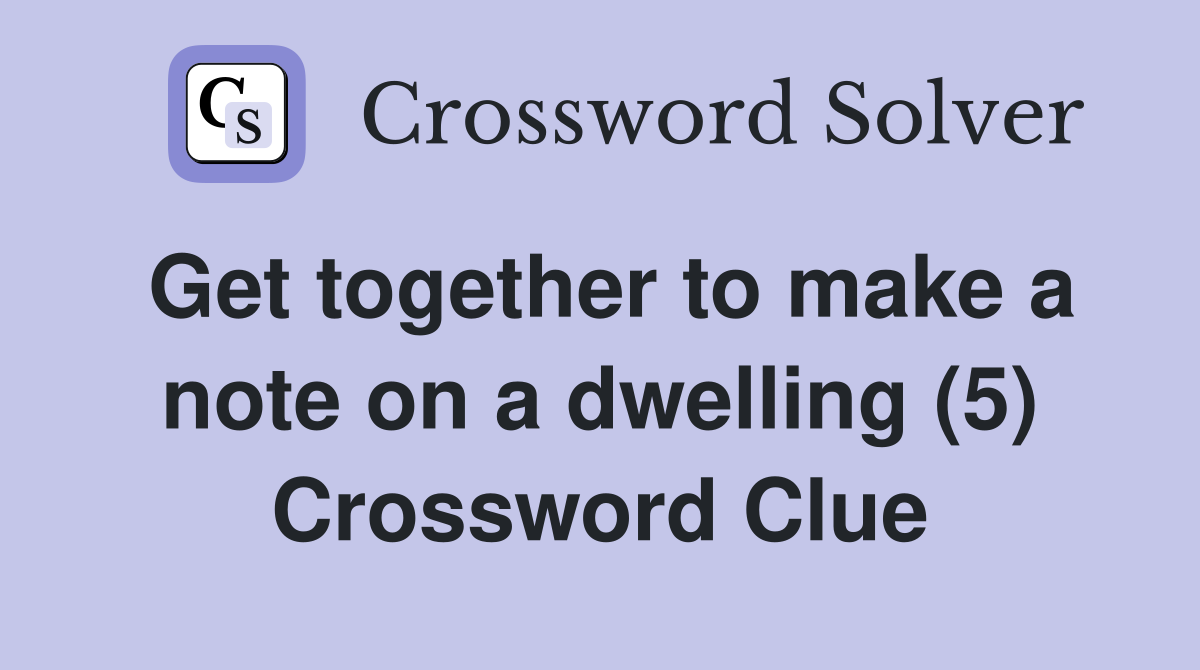 Get together to make a note on a dwelling (5) Crossword Clue