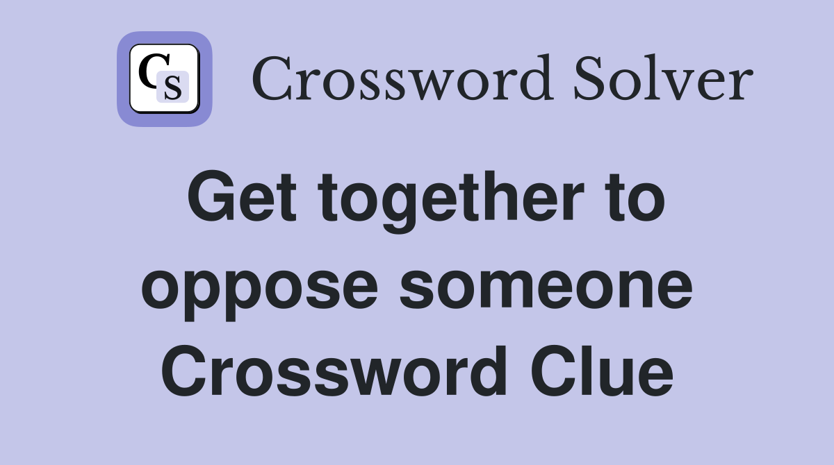 Get together to oppose someone Crossword Clue