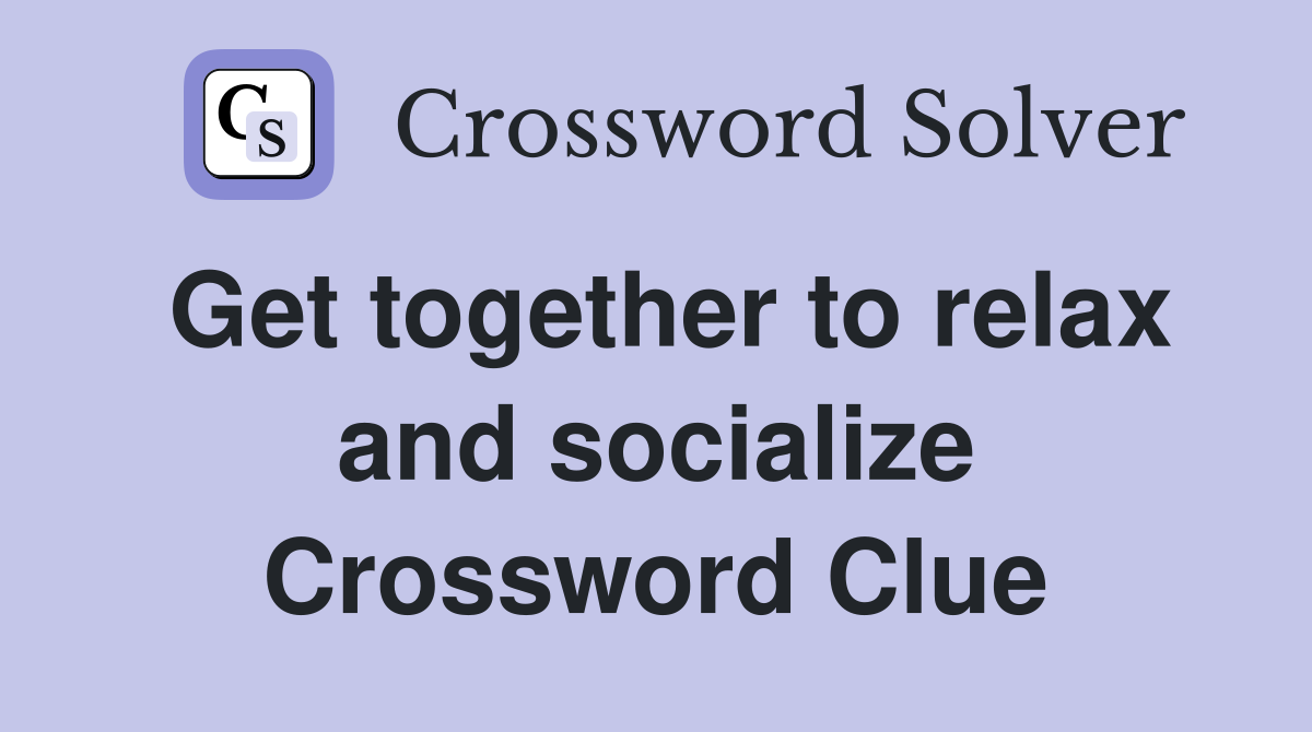 Get together to relax and socialize Crossword Clue