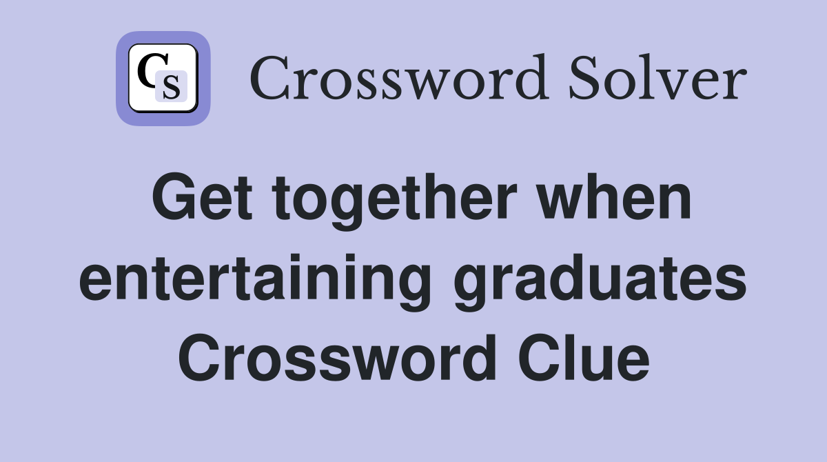 Get together when entertaining graduates Crossword Clue