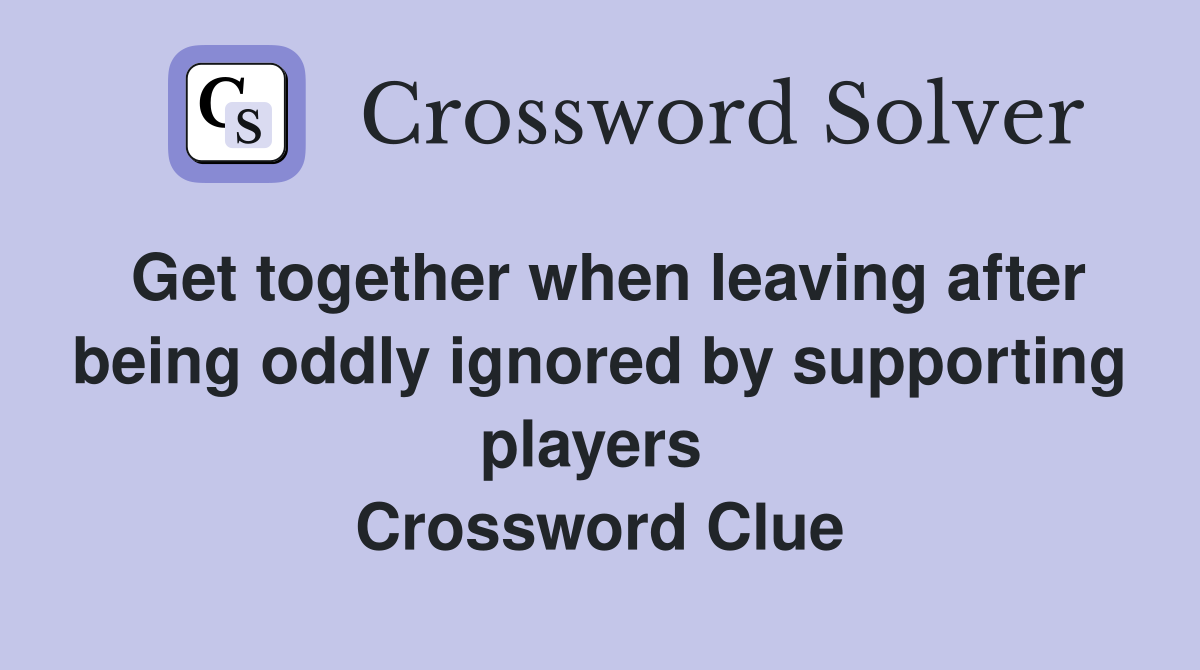 Get together when leaving after being oddly ignored by supporting players  Crossword Clue