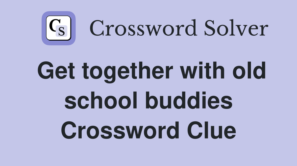 Get together with old school buddies Crossword Clue