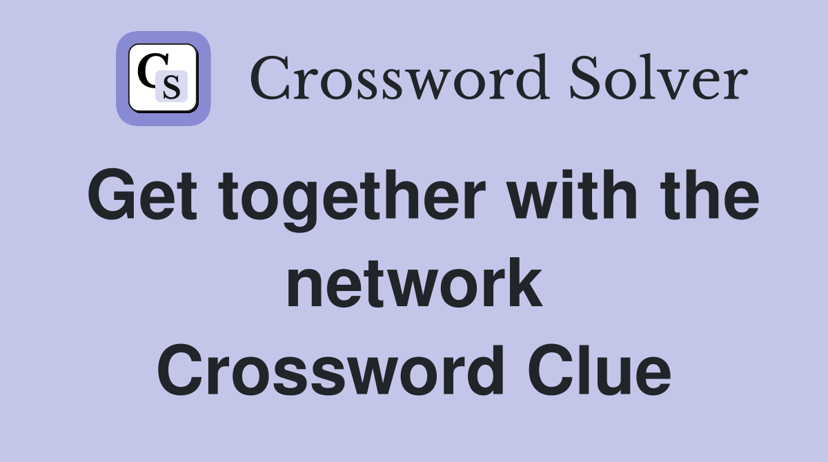 Get together with the network Crossword Clue