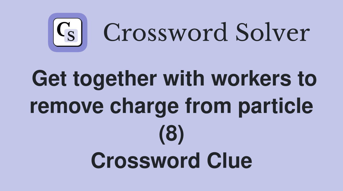 Get together with workers to remove charge from particle (8) Crossword Clue