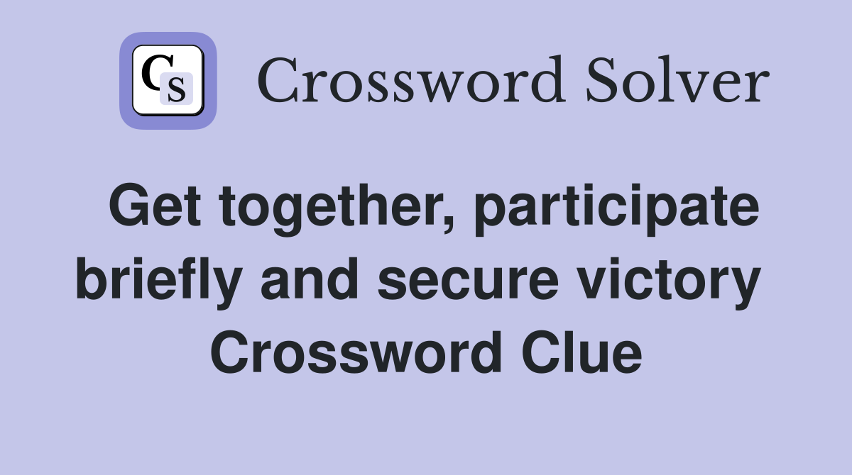 Get together, participate briefly and secure victory  Crossword Clue