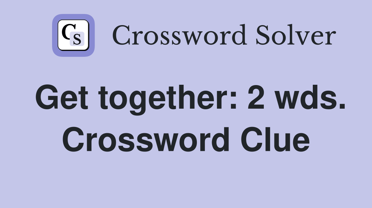 Get together: 2 wds. Crossword Clue