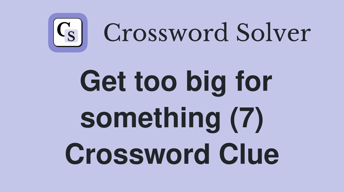 Get too big for something (7) Crossword Clue