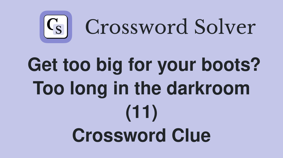 Get too big for your boots? Too long in the darkroom (11) Crossword Clue