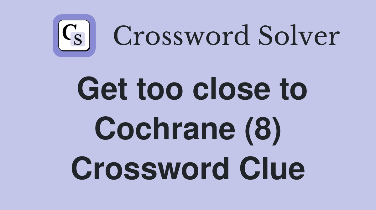 Get too close to Cochrane (8) Crossword Clue