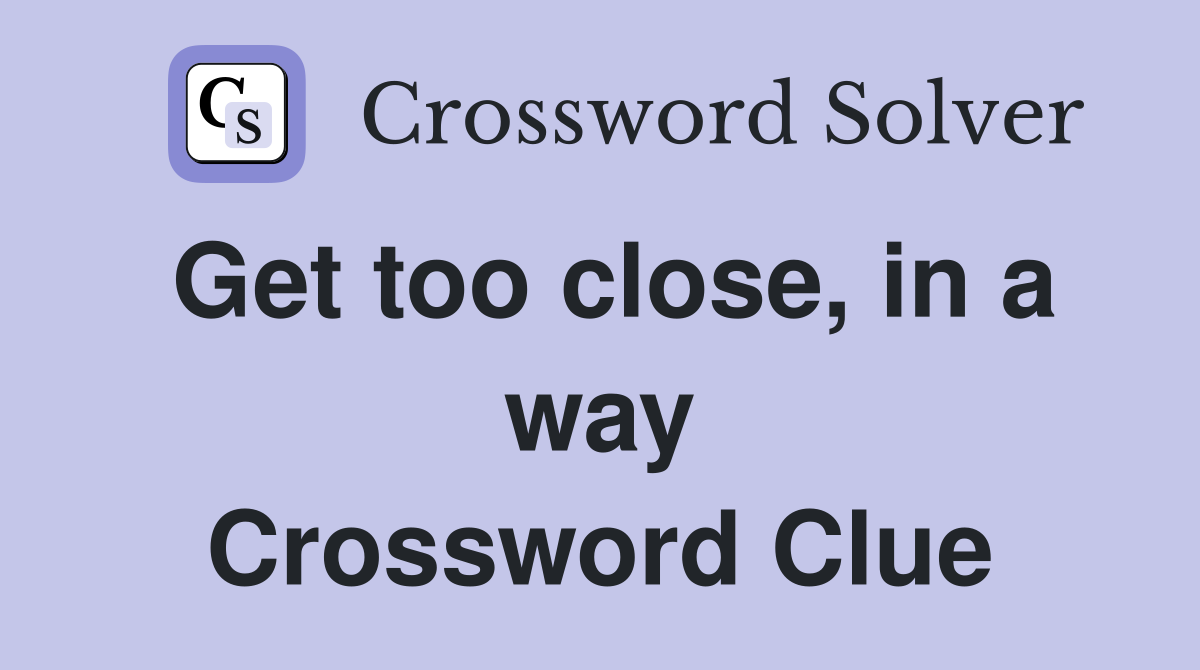 Get too close, in a way Crossword Clue