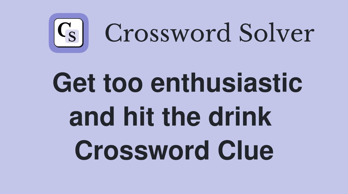 Get too enthusiastic and hit the drink  Crossword Clue