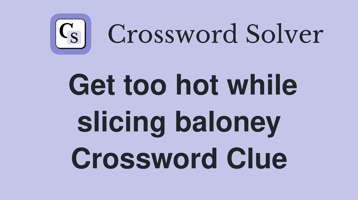 Get too hot while slicing baloney Crossword Clue
