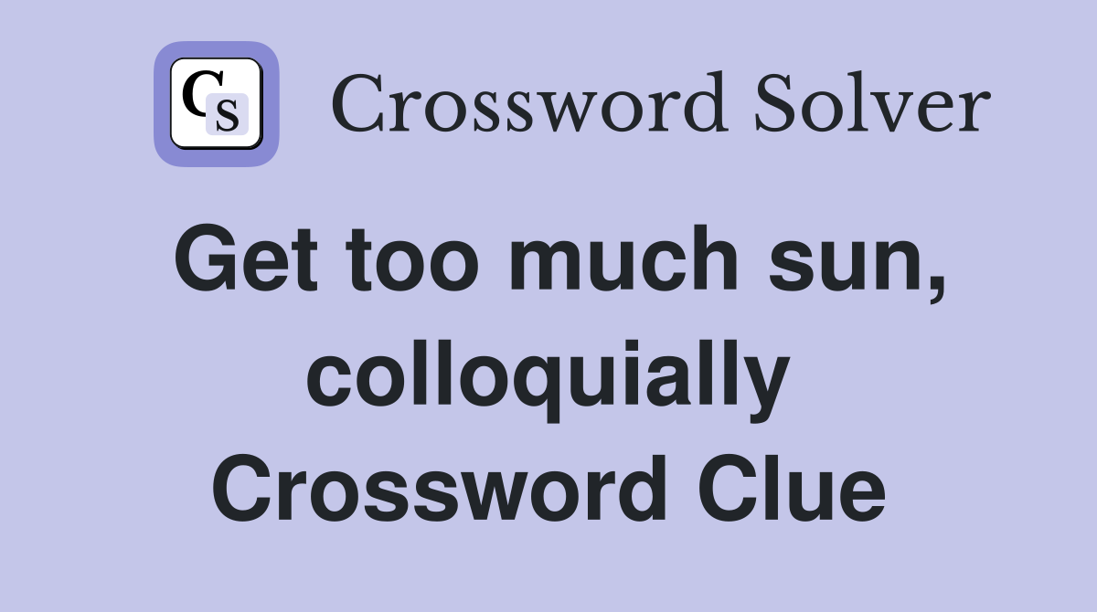 Get too much sun, colloquially Crossword Clue