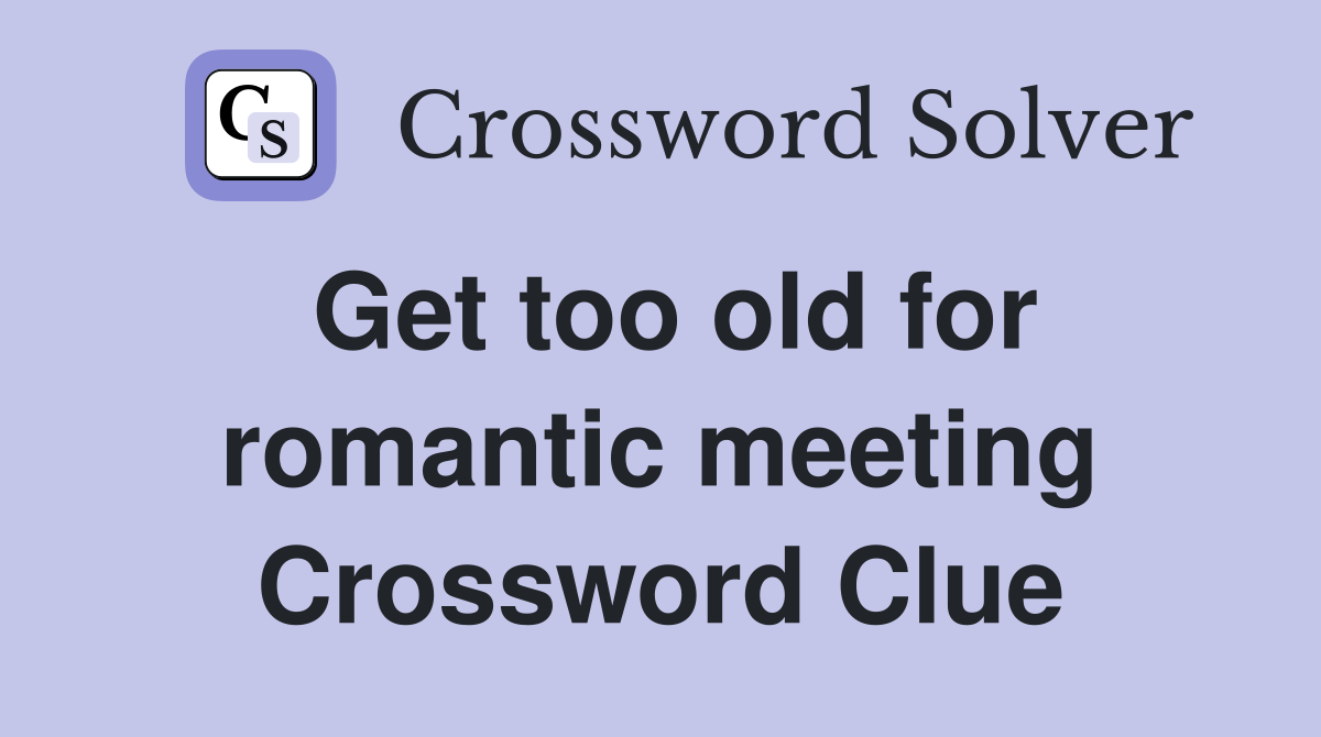 Get too old for romantic meeting Crossword Clue