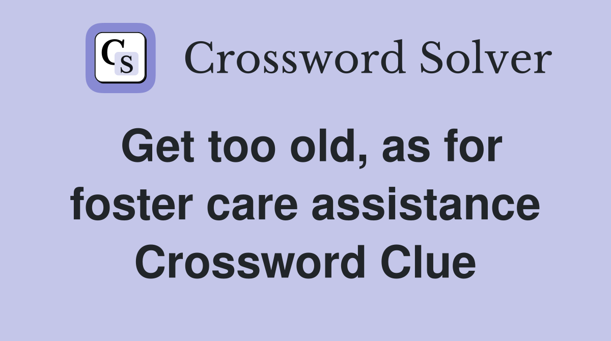 Get too old, as for foster care assistance Crossword Clue