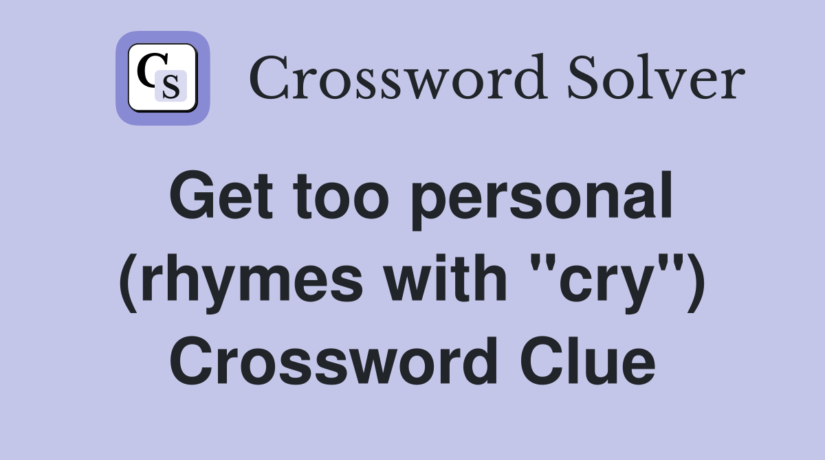 Get too personal (rhymes with "cry") Crossword Clue